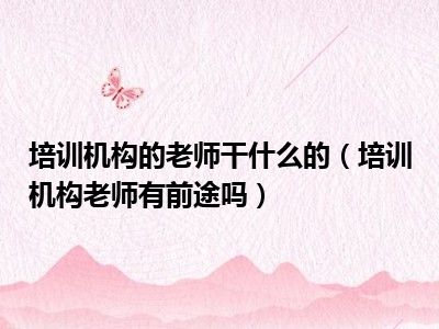 培训机构的老师干什么的（培训机构老师有前途吗）