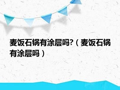 麦饭石锅有涂层吗?（麦饭石锅有涂层吗）