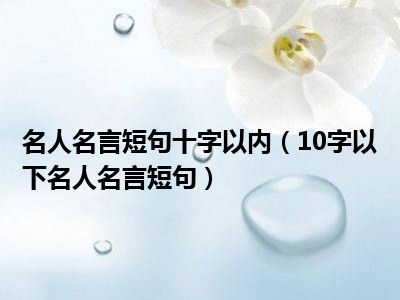 名人名言短句十字以内（10字以下名人名言短句）