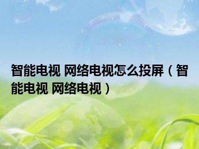 智能电视 网络电视怎么投屏（智能电视 网络电视）