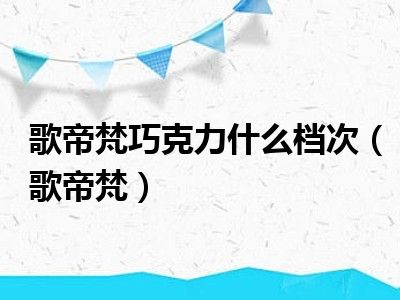 歌帝梵巧克力什么档次（歌帝梵）