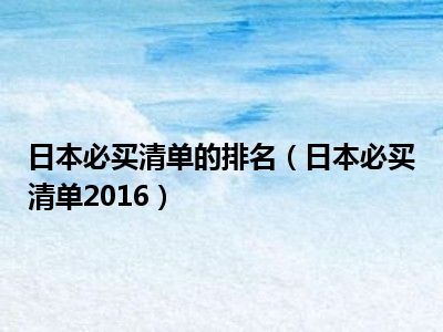 日本必买清单的排名（日本必买清单2016）