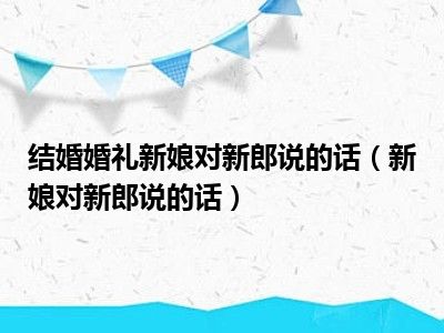 结婚婚礼新娘对新郎说的话（新娘对新郎说的话）