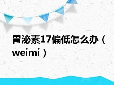 胃泌素17偏低怎么办（weimi）