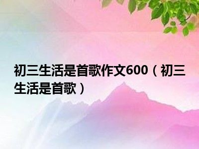 初三生活是首歌作文600（初三生活是首歌）