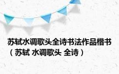 苏轼水调歌头全诗书法作品楷书（苏轼 水调歌头 全诗）