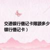 交通银行借记卡限额多少（交通银行借记卡）