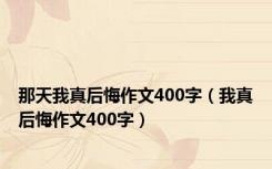 那天我真后悔作文400字（我真后悔作文400字）