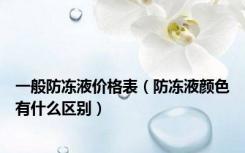 一般防冻液价格表（防冻液颜色有什么区别）