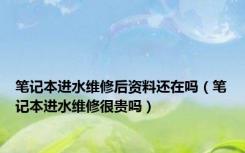 笔记本进水维修后资料还在吗（笔记本进水维修很贵吗）