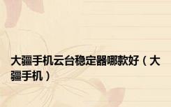 大疆手机云台稳定器哪款好（大疆手机）