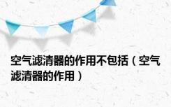 空气滤清器的作用不包括（空气滤清器的作用）