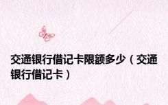 交通银行借记卡限额多少（交通银行借记卡）
