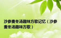 沙参麦冬汤趣味方歌记忆（沙参麦冬汤趣味方歌）