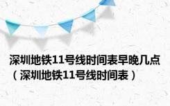 深圳地铁11号线时间表早晚几点（深圳地铁11号线时间表）