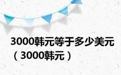 3000韩元等于多少美元（3000韩元）