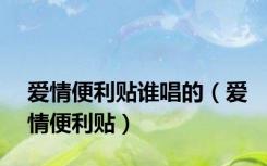 爱情便利贴谁唱的（爱情便利贴）