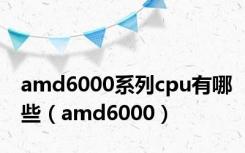 amd6000系列cpu有哪些（amd6000）