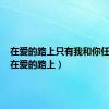 在爱的路上只有我和你任贤齐（在爱的路上）