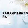 怎么攻击网站服务器（怎么攻击网站）