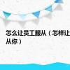 怎么让员工服从（怎样让员工服从你）