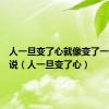 人一旦变了心就像变了一个人说说（人一旦变了心）