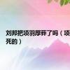 刘邦把项羽厚葬了吗（项羽怎么死的）