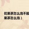 花果茶怎么泡不酸（花果茶怎么泡）