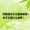 双眼屈光不正是啥意思（双眼屈光不正是什么意思）