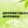 魔兽世界绿端下载后怎么安装（魔兽世界绿色版）