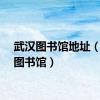 武汉图书馆地址（武汉图书馆）