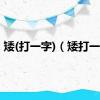 矮(打一字)（矮打一字）