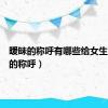 暧昧的称呼有哪些给女生（暧昧的称呼）