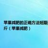 苹果减肥的正确方法短期速瘦15斤（苹果减肥）