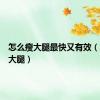怎么瘦大腿最快又有效（怎么瘦大腿）