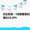 白云机场：5月旅客吞吐量同比增长18.29%