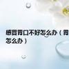 感冒胃口不好怎么办（胃口不好怎么办）