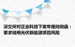 深交所对正业科技下发年报问询函：要求说明光伏新能源项目风险