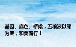 基因、底色、桥梁，五粮液以绿为底，和美而行！
