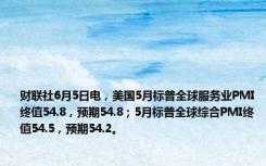 财联社6月5日电，美国5月标普全球服务业PMI终值54.8，预期54.8；5月标普全球综合PMI终值54.5，预期54.2。