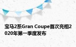 宝马2系Gran Coupe首次亮相2020年第一季度发布