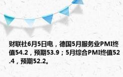 财联社6月5日电，德国5月服务业PMI终值54.2，预期53.9；5月综合PMI终值52.4，预期52.2。