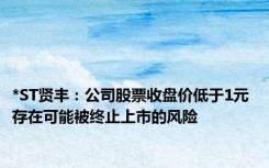 *ST贤丰：公司股票收盘价低于1元 存在可能被终止上市的风险