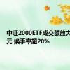 中证2000ETF成交额放大至2亿元 换手率超20%