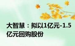 大智慧：拟以1亿元-1.5亿元回购股份
