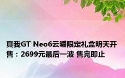 真我GT Neo6云曦限定礼盒明天开售：2699元最后一波 售完即止