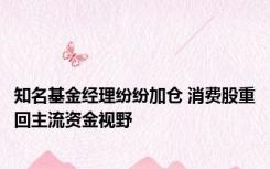 知名基金经理纷纷加仓 消费股重回主流资金视野