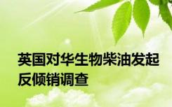 英国对华生物柴油发起反倾销调查