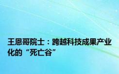 王恩哥院士：跨越科技成果产业化的“死亡谷”