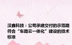 汉鑫科技：公司承建交付的示范路符合“车路云一体化”建设的技术标准
